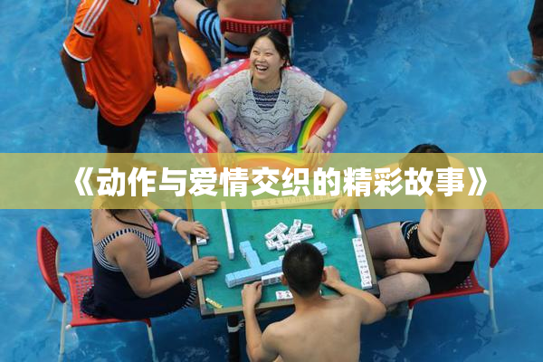 《动作与爱情交织的精彩故事》