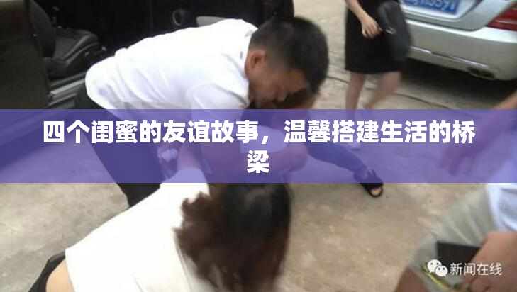 四个闺蜜的友谊故事，温馨搭建生活的桥梁