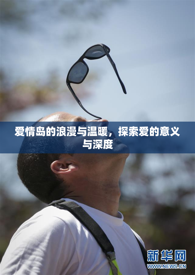爱情岛的浪漫与温暖，探索爱的意义与深度