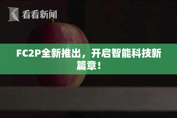 FC2P全新推出，开启智能科技新篇章！