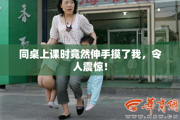 同桌上课时竟然伸手摸了我，令人震惊！