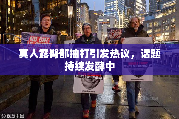 真人露臀部抽打引发热议，话题持续发酵中