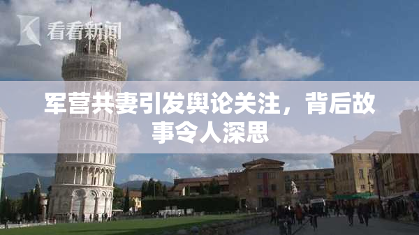 军营共妻引发舆论关注，背后故事令人深思