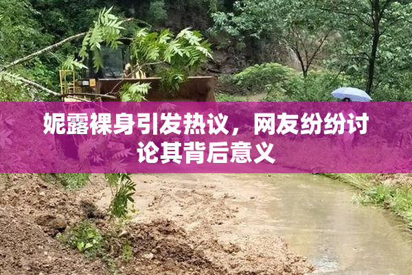 妮露裸身引发热议，网友纷纷讨论其背后意义