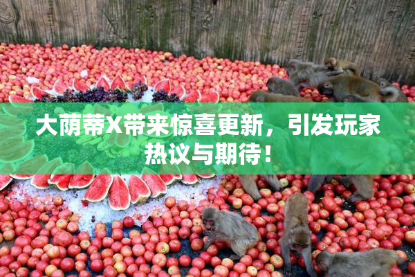 大荫蒂X带来惊喜更新，引发玩家热议与期待！