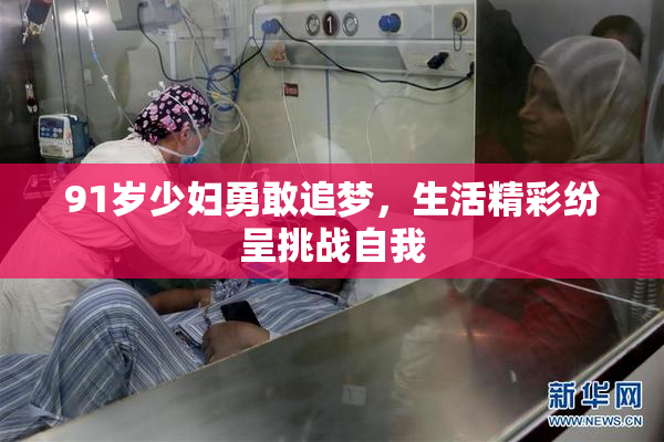 91岁少妇勇敢追梦，生活精彩纷呈挑战自我