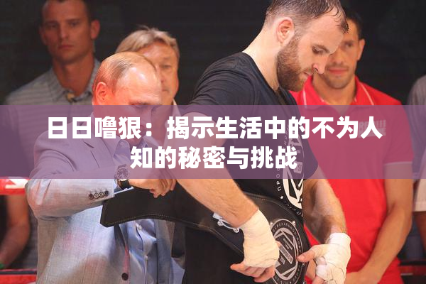 日日噜狠：揭示生活中的不为人知的秘密与挑战
