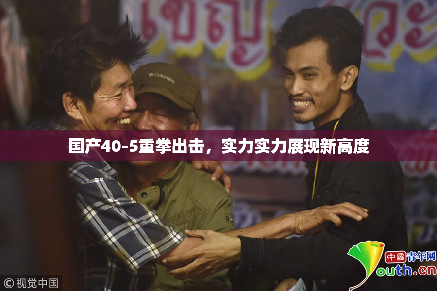 国产40-5重拳出击，实力实力展现新高度
