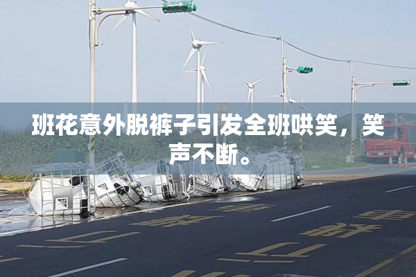 班花意外脱裤子引发全班哄笑，笑声不断。