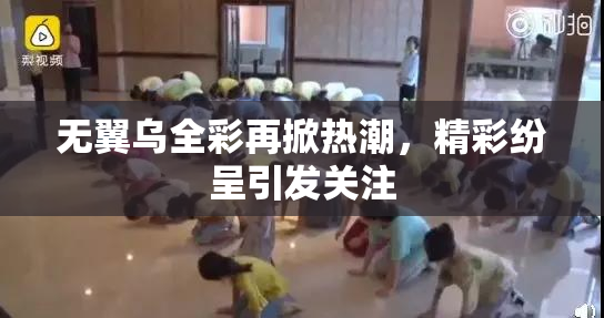 无翼乌全彩再掀热潮，精彩纷呈引发关注