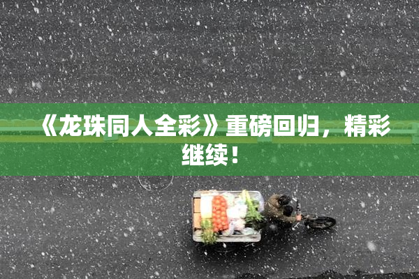 《龙珠同人全彩》重磅回归，精彩继续！