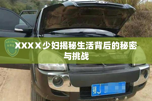 XXXⅩ少妇揭秘生活背后的秘密与挑战