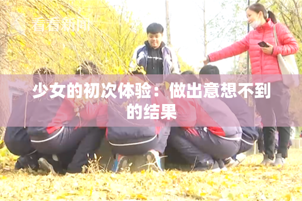少女的初次体验：做出意想不到的结果
