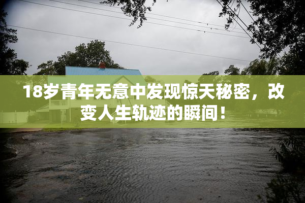 18岁青年无意中发现惊天秘密，改变人生轨迹的瞬间！