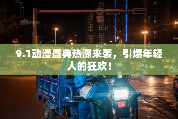 9.1动漫盛典热潮来袭，引爆年轻人的狂欢！