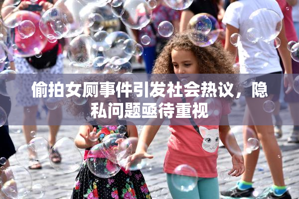 偷拍女厕事件引发社会热议，隐私问题亟待重视