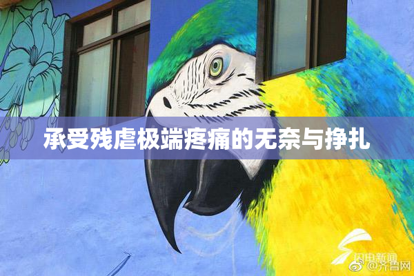 承受残虐极端疼痛的无奈与挣扎