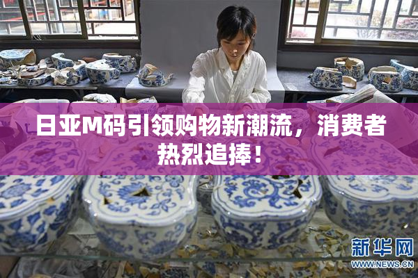 日亚M码引领购物新潮流，消费者热烈追捧！