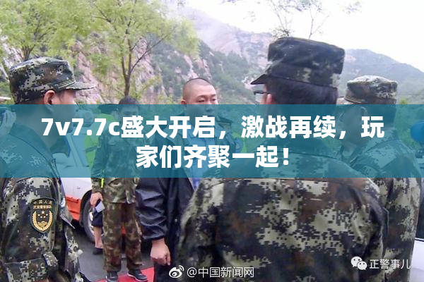 7v7.7c盛大开启，激战再续，玩家们齐聚一起！