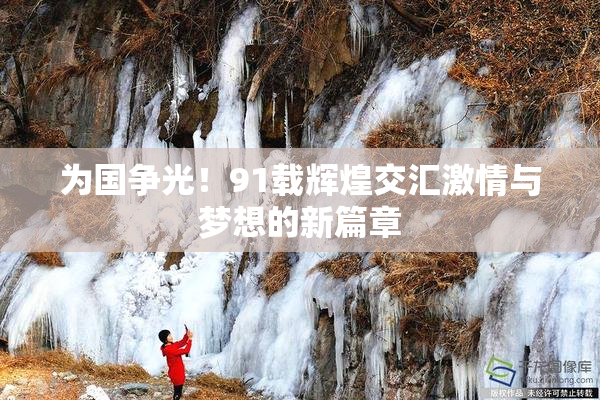 为国争光！91载辉煌交汇激情与梦想的新篇章