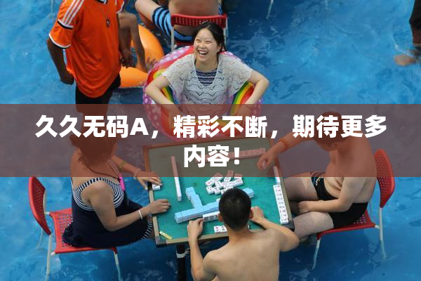 久久无码A，精彩不断，期待更多内容！