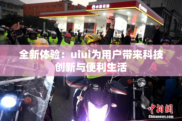 全新体验：uiui为用户带来科技创新与便利生活