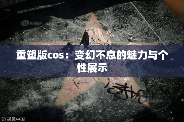 重塑版cos：变幻不息的魅力与个性展示
