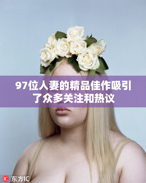 97位人妻的精品佳作吸引了众多关注和热议