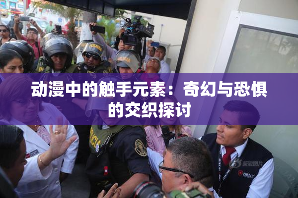 动漫中的触手元素：奇幻与恐惧的交织探讨