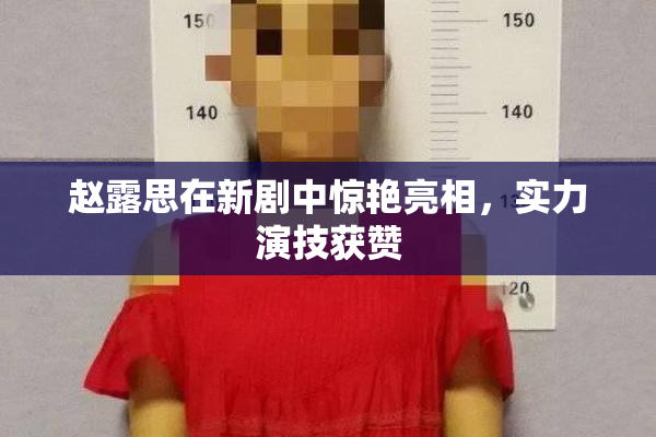赵露思在新剧中惊艳亮相，实力演技获赞