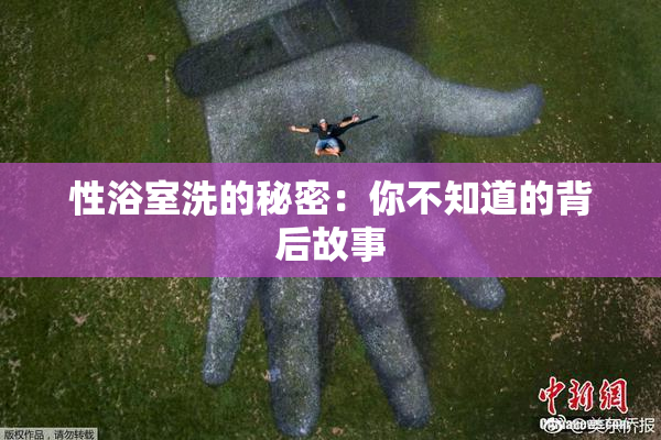 性浴室洗的秘密：你不知道的背后故事