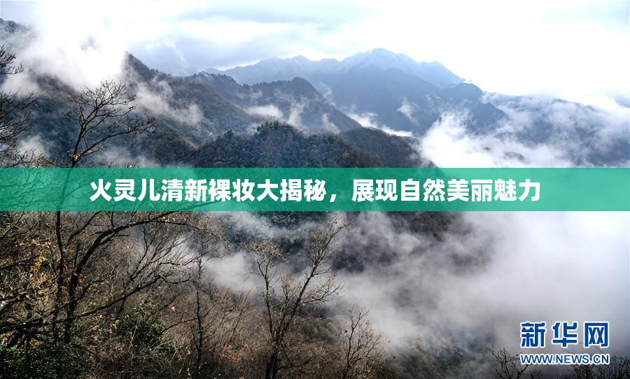 火灵儿清新裸妆大揭秘，展现自然美丽魅力