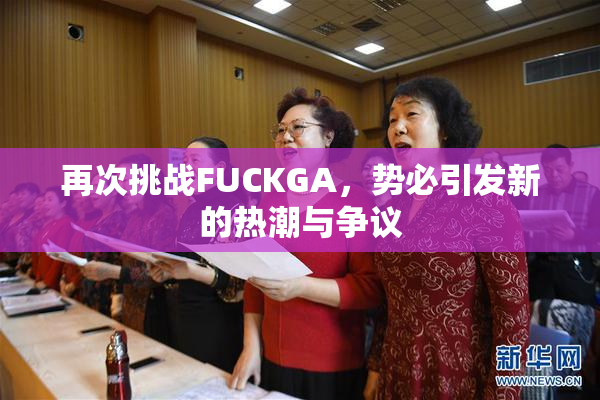 再次挑战FUCKGA，势必引发新的热潮与争议