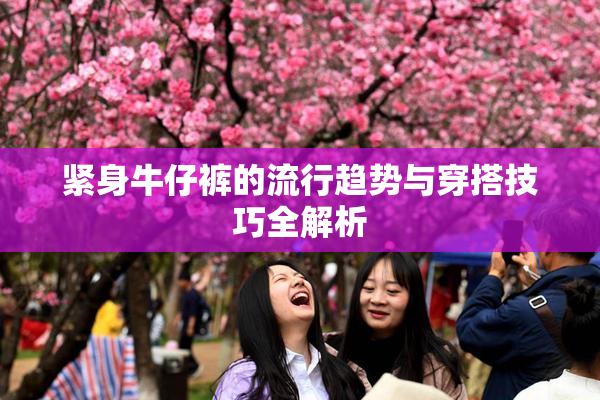 紧身牛仔裤的流行趋势与穿搭技巧全解析