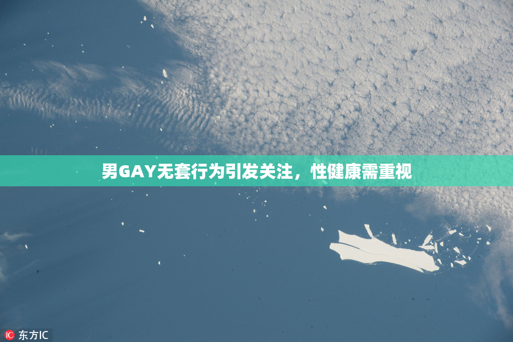 男GAY无套行为引发关注，性健康需重视