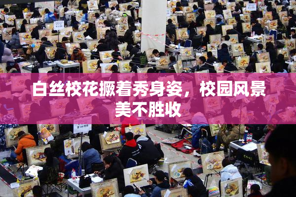 白丝校花撅着秀身姿，校园风景美不胜收