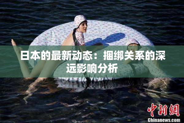 日本的最新动态：捆绑关系的深远影响分析