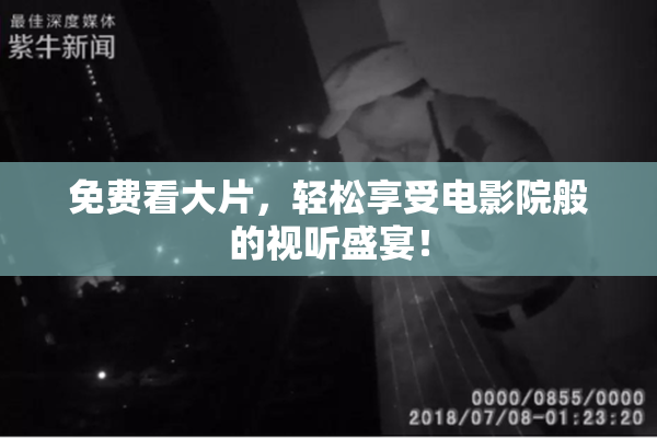 免费看大片，轻松享受电影院般的视听盛宴！