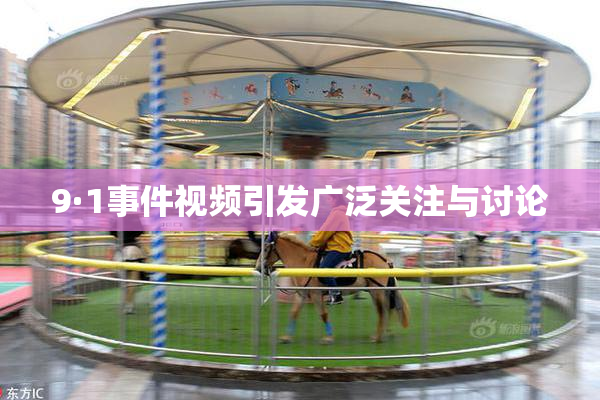 9·1事件视频引发广泛关注与讨论