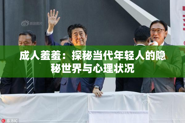 成人羞羞：探秘当代年轻人的隐秘世界与心理状况