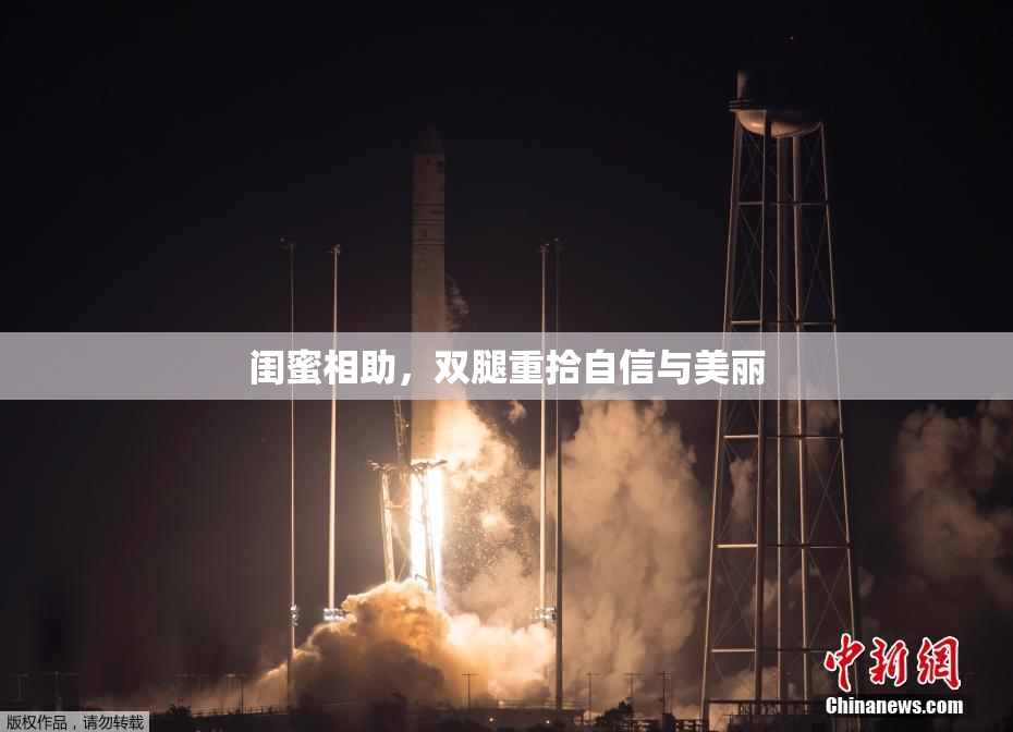 闺蜜相助，双腿重拾自信与美丽