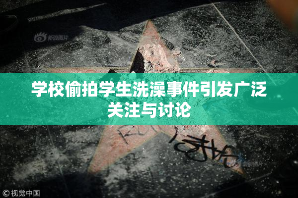 学校偷拍学生洗澡事件引发广泛关注与讨论
