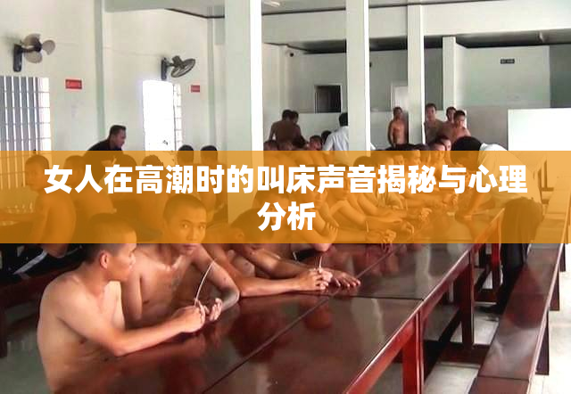 女人在高潮时的叫床声音揭秘与心理分析