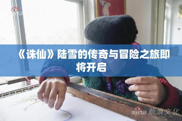 《诛仙》陆雪的传奇与冒险之旅即将开启