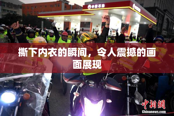 撕下内衣的瞬间，令人震撼的画面展现