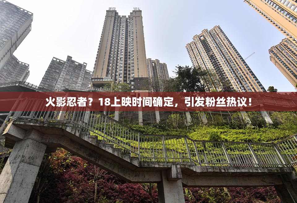 火影忍者？18上映时间确定，引发粉丝热议！