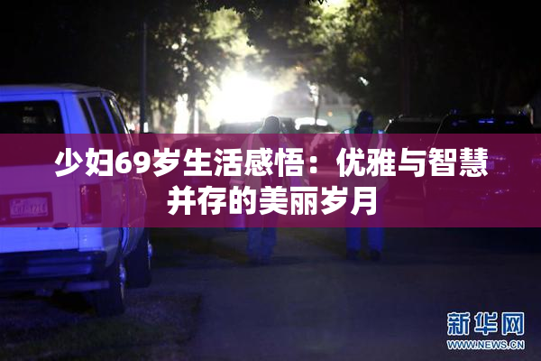 少妇69岁生活感悟：优雅与智慧并存的美丽岁月
