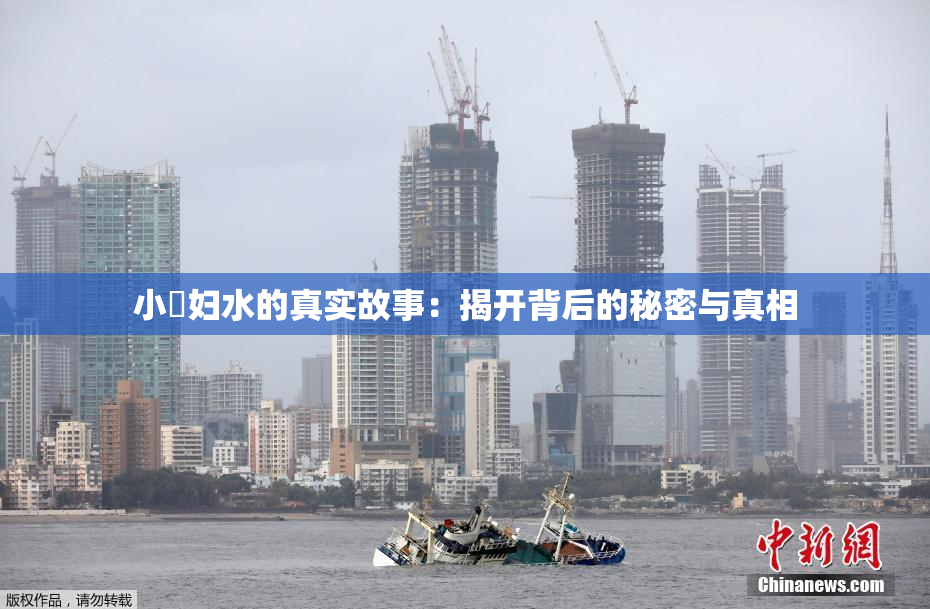 小婬妇水的真实故事：揭开背后的秘密与真相
