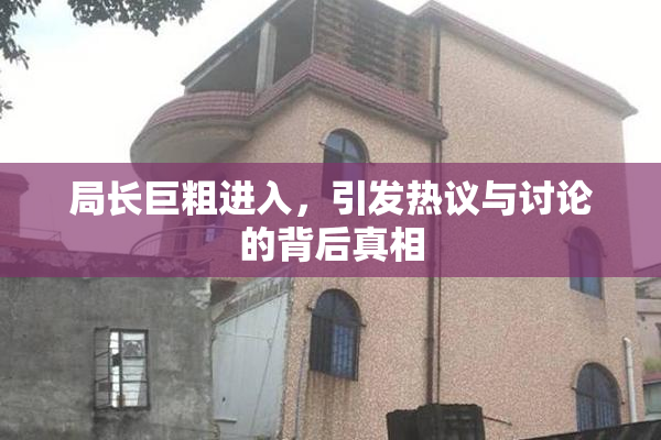 局长巨粗进入，引发热议与讨论的背后真相