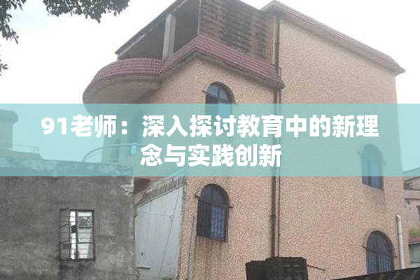 91老师：深入探讨教育中的新理念与实践创新
